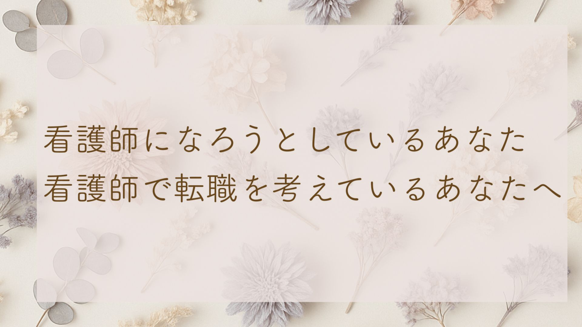 看護師になろうとしているあなた、看護師で転職を考えているあなたへ